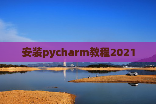 安装pycharm教程2021 安装pycharm教程2021